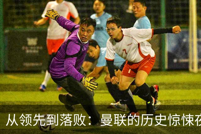 从领先到落败：曼联的历史惊悚夜